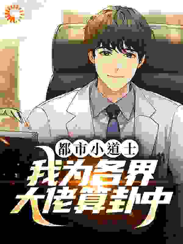 都市小道士：我为各界大佬算卦中全文免费完整版阅读_悦悦爱瞅瞅_都市小道士：我为各界大佬算卦中最新章节更新全集