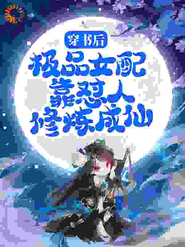 穿书后，极品女配靠怼人修炼成仙全文免费完整版阅读_鸭薛粉丝汤_穿书后，极品女配靠怼人修炼成仙最新章节更新全集