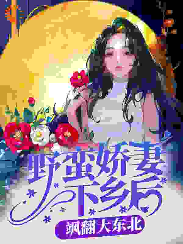 野蛮娇妻下乡后，飒翻大东北全文免费完整版阅读_干饭的盘子_野蛮娇妻下乡后，飒翻大东北最新章节更新全集