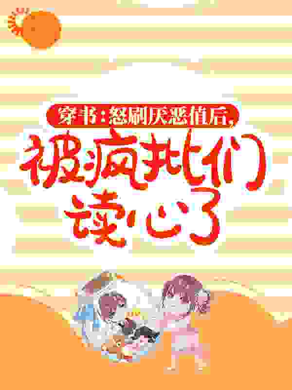 穿书：怒刷厌恶值后，被疯批们读心了全文免费完整版阅读_酸奶炒西瓜_穿书：怒刷厌恶值后，被疯批们读心了最新章节更新全集