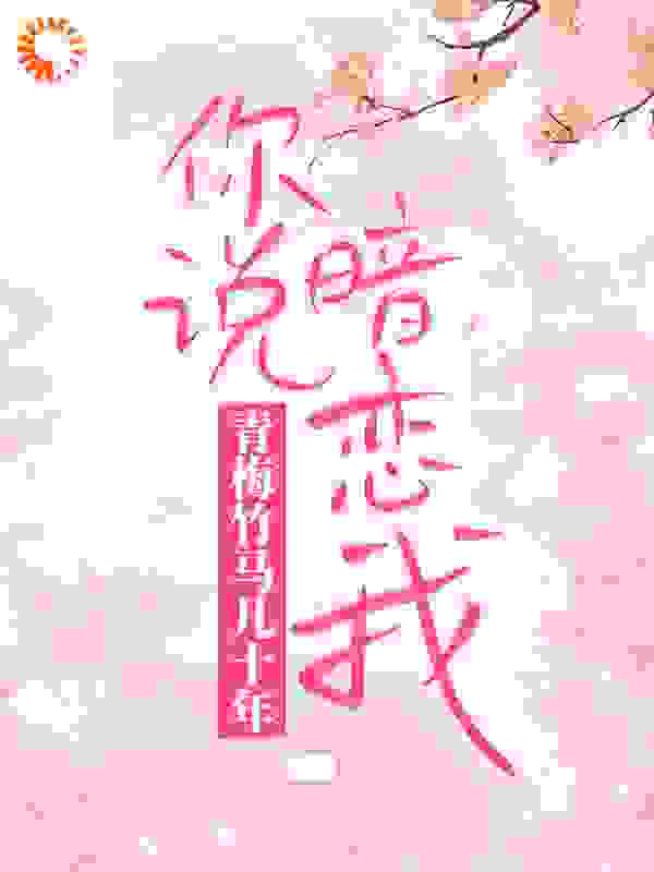 青梅竹马几十年，你说暗恋我？全文免费完整版阅读_权北_青梅竹马几十年，你说暗恋我？最新章节更新全集