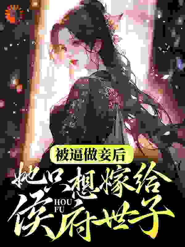 被逼做妾后，她只想嫁给侯府世子全文免费完整版阅读_烟味_被逼做妾后，她只想嫁给侯府世子最新章节更新全集