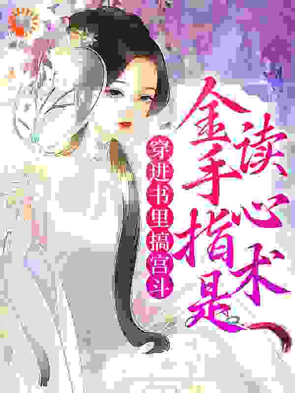 穿进书里搞宫斗，金手指是读心术全文免费完整版阅读_空冉冉_穿进书里搞宫斗，金手指是读心术最新章节更新全集