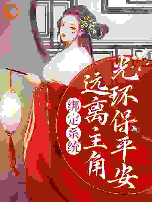 绑定系统：远离主角光环保平安全文免费完整版阅读_水木清欢_绑定系统：远离主角光环保平安最新章节更新全集