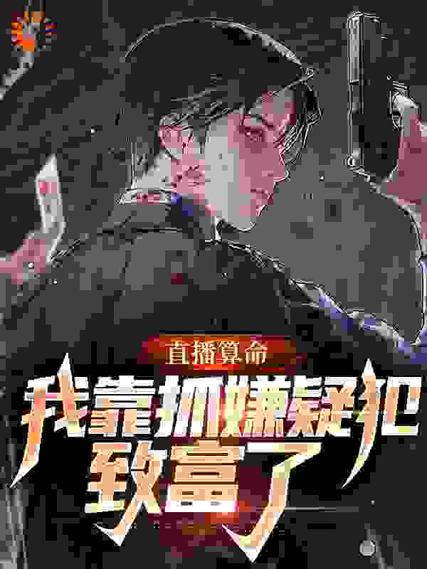 直播算命：我靠抓嫌疑犯致富了全文免费完整版阅读_空山雨_直播算命：我靠抓嫌疑犯致富了最新章节更新全集