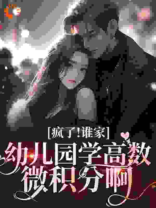 疯了！谁家幼儿园学高数微积分啊全文免费完整版阅读_仙池锦鲤_疯了！谁家幼儿园学高数微积分啊最新章节更新全集