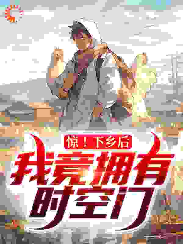 惊！下乡后，我竟拥有时空门全文免费完整版阅读_借月_惊！下乡后，我竟拥有时空门最新章节更新全集