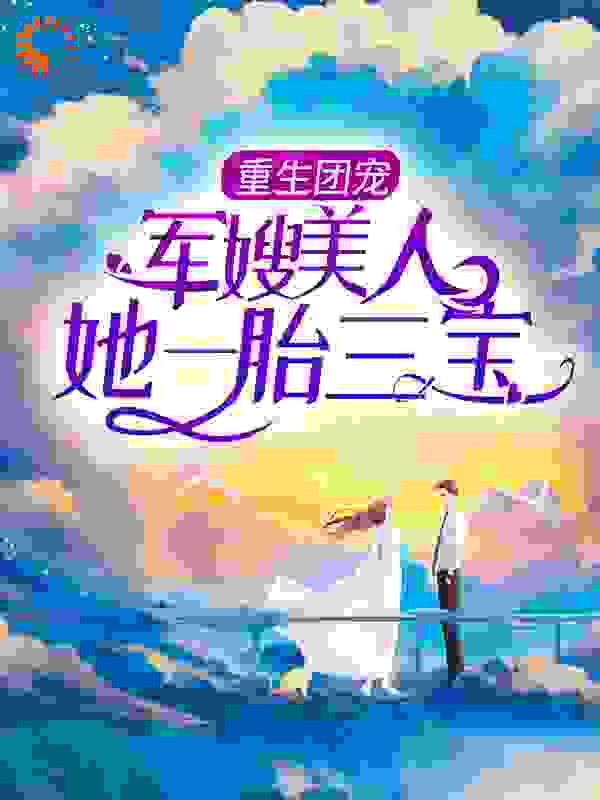 重生团宠：军嫂美人她一胎三宝全文免费完整版阅读_饭饭白_重生团宠：军嫂美人她一胎三宝最新章节更新全集