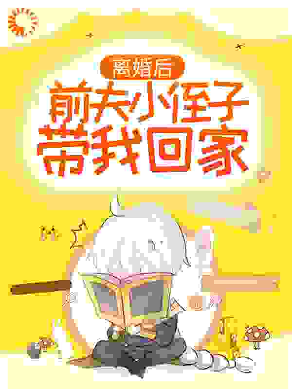 离婚后，前夫小侄子带我回家全文免费完整版阅读_张九酒_离婚后，前夫小侄子带我回家最新章节更新全集