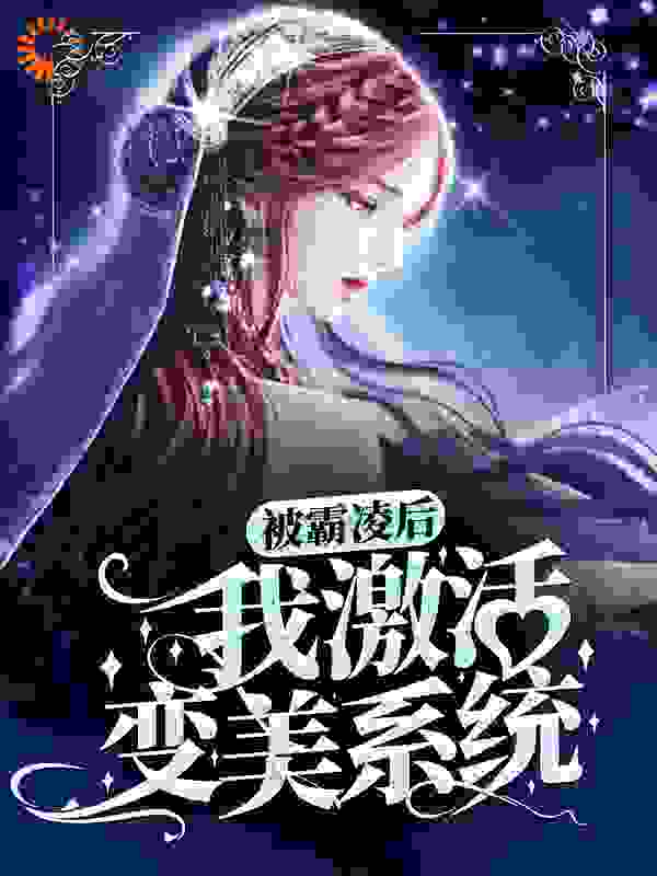 被霸凌后，我激活变美系统全文免费完整版阅读_薏仁儿_被霸凌后，我激活变美系统最新章节更新全集