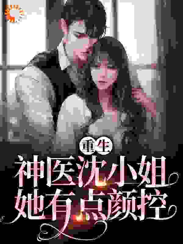 重生：神医沈小姐她有点颜控全文免费完整版阅读_每天发财_重生：神医沈小姐她有点颜控最新章节更新全集
