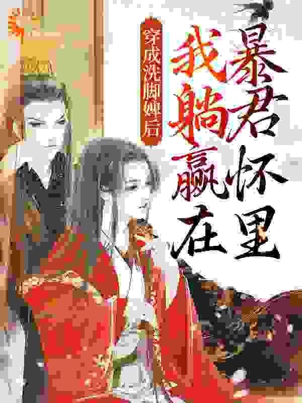 穿成洗脚婢后，我躺赢在暴君怀里全文免费完整版阅读_佛鱼碎光_穿成洗脚婢后，我躺赢在暴君怀里最新章节更新全集