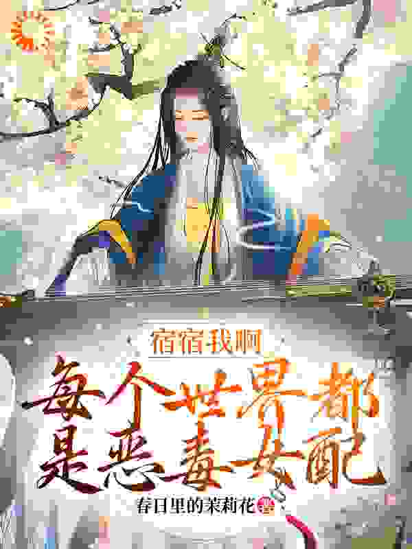 宿宿我啊，每个世界都是恶毒女配全文免费完整版阅读_明明又明明_宿宿我啊，每个世界都是恶毒女配最新章节更新全集