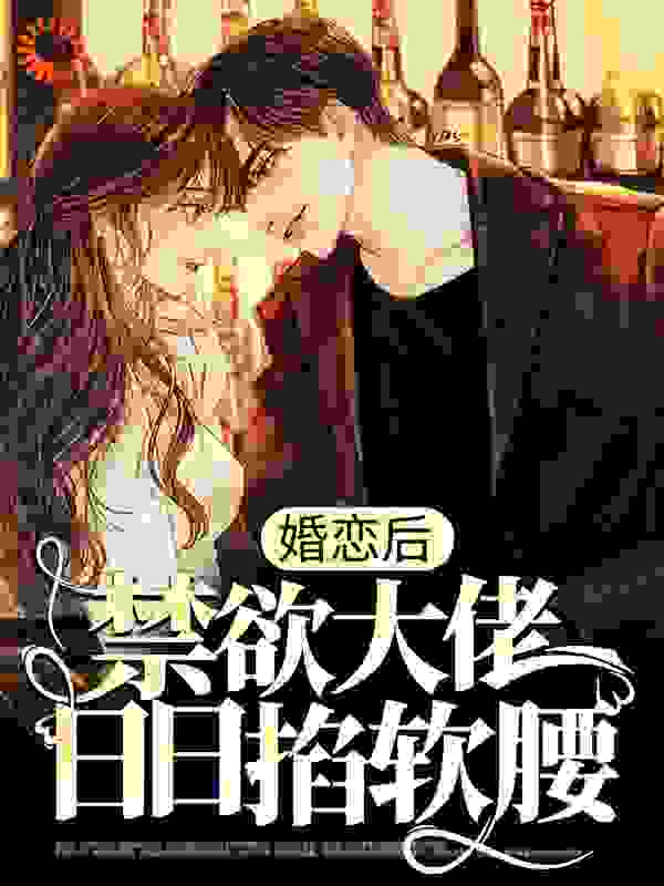婚恋后，禁欲大佬日日掐软腰全文免费完整版阅读_ViVi1223_婚恋后，禁欲大佬日日掐软腰最新章节更新全集
