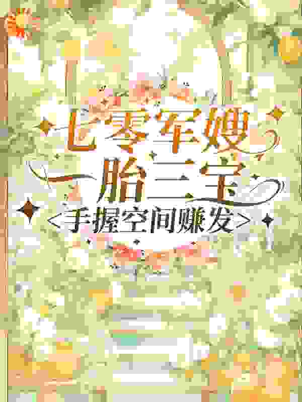 七零军嫂一胎三宝：手握空间赚发全文免费完整版阅读_one贰mi_七零军嫂一胎三宝：手握空间赚发最新章节更新全集