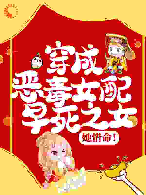 穿成恶毒女配早死之女，她惜命！全文免费完整版阅读_辣手摧草_穿成恶毒女配早死之女，她惜命！最新章节更新全集