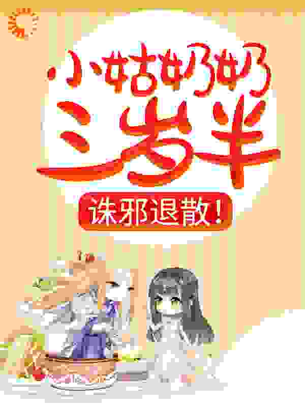 小姑奶奶三岁半，诛邪退散！全文免费完整版阅读_小yasmola_小姑奶奶三岁半，诛邪退散！最新章节更新全集