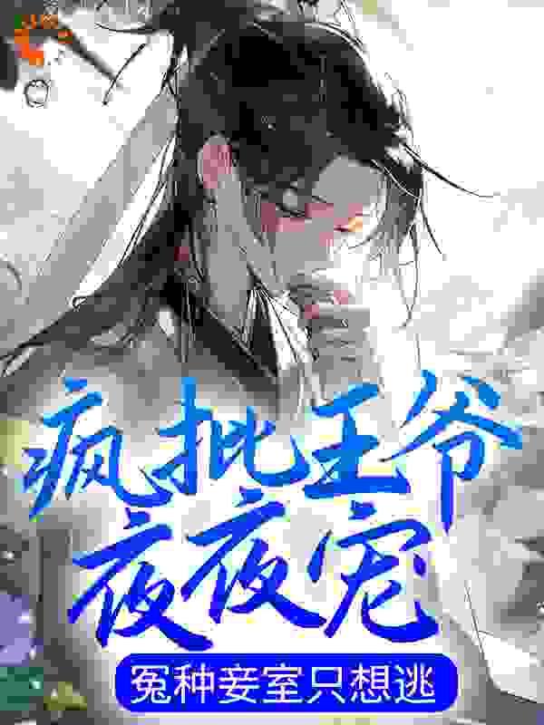 疯批王爷夜夜宠，冤种妾室只想逃全文免费完整版阅读_绿茶茶_疯批王爷夜夜宠，冤种妾室只想逃最新章节更新全集