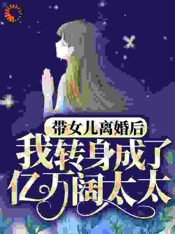 带女儿离婚后，我转身成了亿万阔太太全文免费完整版阅读_与荷_带女儿离婚后，我转身成了亿万阔太太最新章节更新全集