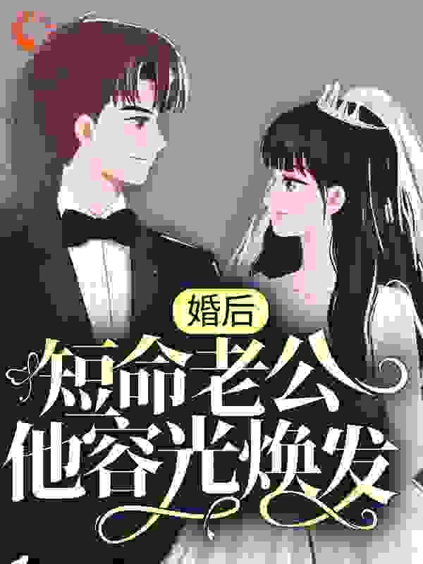 婚后，短命老公他容光焕发全文免费完整版阅读_番茄锅里没有番茄_婚后，短命老公他容光焕发最新章节更新全集