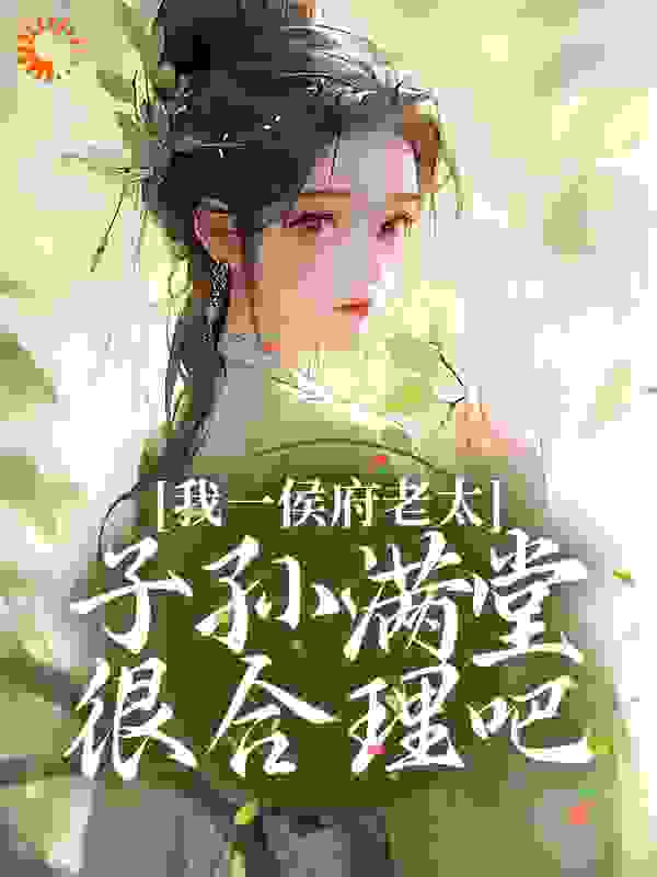 我一侯府老太，子孙满堂很合理吧全文免费完整版阅读_戒界_我一侯府老太，子孙满堂很合理吧最新章节更新全集