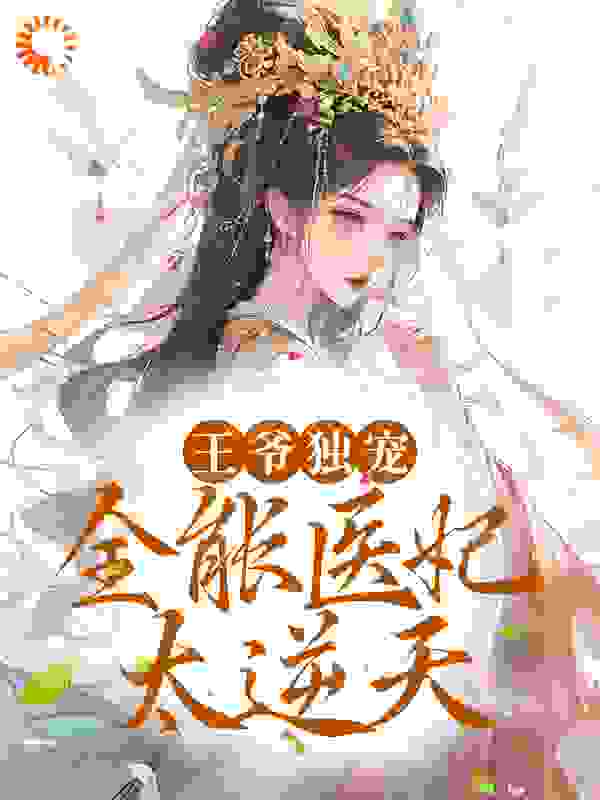 王爷独宠：全能医妃太逆天全文免费完整版阅读_一粒微尘_王爷独宠：全能医妃太逆天最新章节更新全集