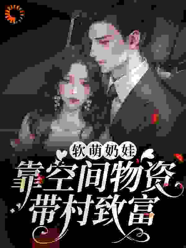 软萌奶娃靠空间物资带村致富全文免费完整版阅读_恻恻轻寒_软萌奶娃靠空间物资带村致富最新章节更新全集
