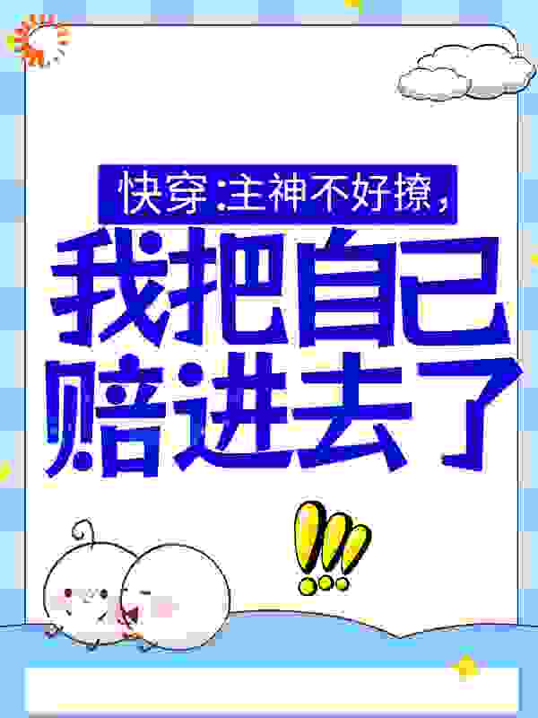 快穿：主神不好撩，我把自己赔进去了全文免费完整版阅读_超多钱钱_快穿：主神不好撩，我把自己赔进去了最新章节更新全集