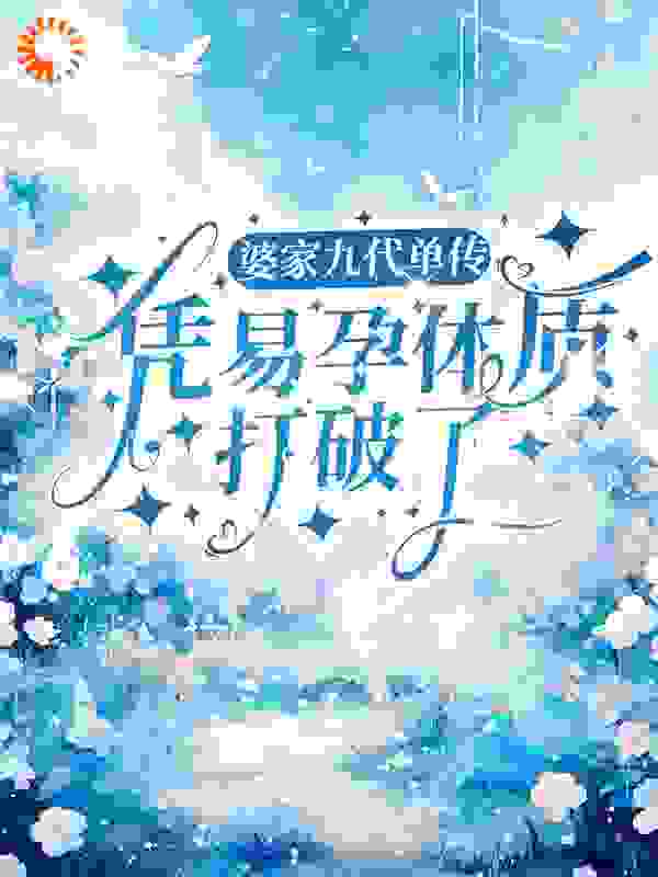 婆家九代单传，凭易孕体质打破了全文免费完整版阅读_是春夏阿_婆家九代单传，凭易孕体质打破了最新章节更新全集