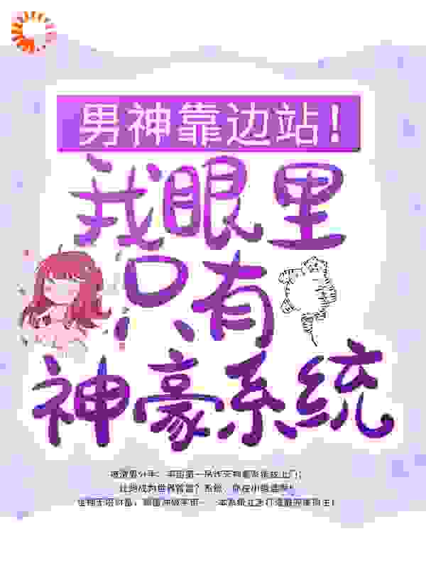 男神靠边站！我眼里只有神豪系统全文免费完整版阅读_娜娜果酱_男神靠边站！我眼里只有神豪系统最新章节更新全集