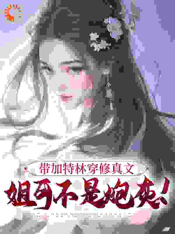 带加特林穿修真文，姐可不是炮灰！全文免费完整版阅读_李字蚊香_带加特林穿修真文，姐可不是炮灰！最新章节更新全集