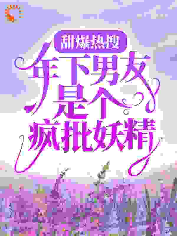 甜爆热搜：年下男友是个疯批妖精全文免费完整版阅读_北藏尾_甜爆热搜：年下男友是个疯批妖精最新章节更新全集
