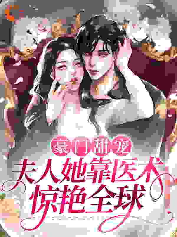 豪门甜宠：夫人她靠医术惊艳全球全文免费完整版阅读_柠檬超萌_豪门甜宠：夫人她靠医术惊艳全球最新章节更新全集