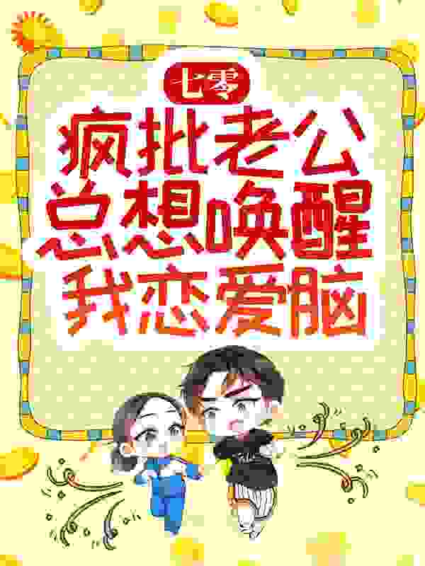 七零：疯批老公总想唤醒我恋爱脑全文免费完整版阅读_且逢_七零：疯批老公总想唤醒我恋爱脑最新章节更新全集
