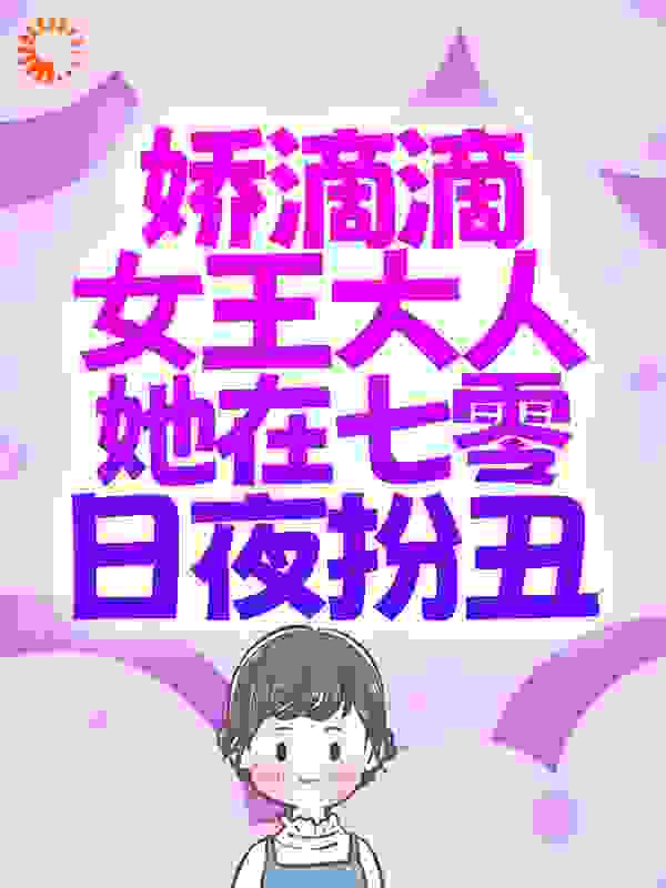 娇滴滴女王大人她在七零日夜扮丑全文免费完整版阅读_果果有点皮_娇滴滴女王大人她在七零日夜扮丑最新章节更新全集