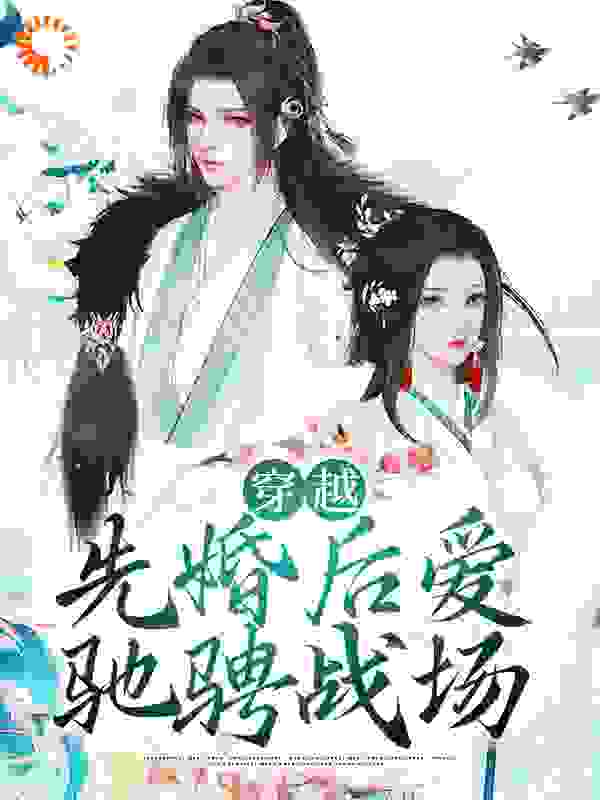 穿越：先婚后爱驰骋战场全文免费完整版阅读_乱玉_穿越：先婚后爱驰骋战场最新章节更新全集