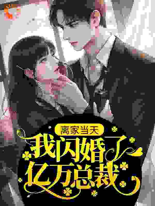 离家当天，我闪婚了亿万总裁全文免费完整版阅读_猫猫球_离家当天，我闪婚了亿万总裁最新章节更新全集