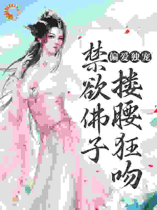 偏爱独宠，禁欲佛子搂腰狂吻全文免费完整版阅读_奈何花颜_偏爱独宠，禁欲佛子搂腰狂吻最新章节更新全集