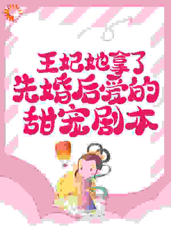 王妃她拿了先婚后爱的甜宠剧本全文免费完整版阅读_扎小瓜_王妃她拿了先婚后爱的甜宠剧本最新章节更新全集