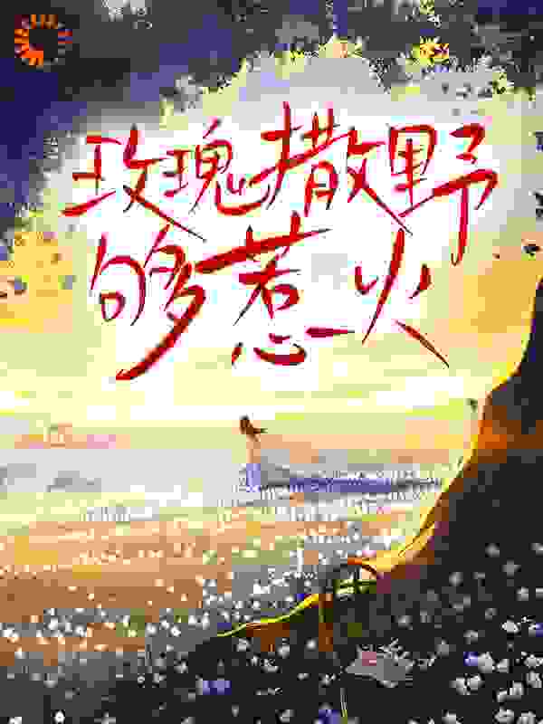 玫瑰撒野够惹火全文免费完整版阅读_烟花桃月_玫瑰撒野够惹火最新章节更新全集