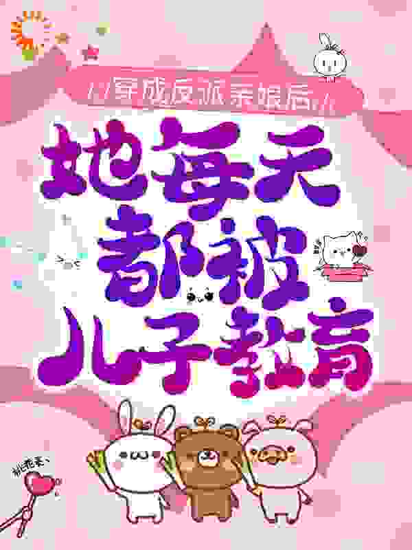 穿成反派亲娘后，她每天都被儿子教育全文免费完整版阅读_黑麦威士忌_穿成反派亲娘后，她每天都被儿子教育最新章节更新全集
