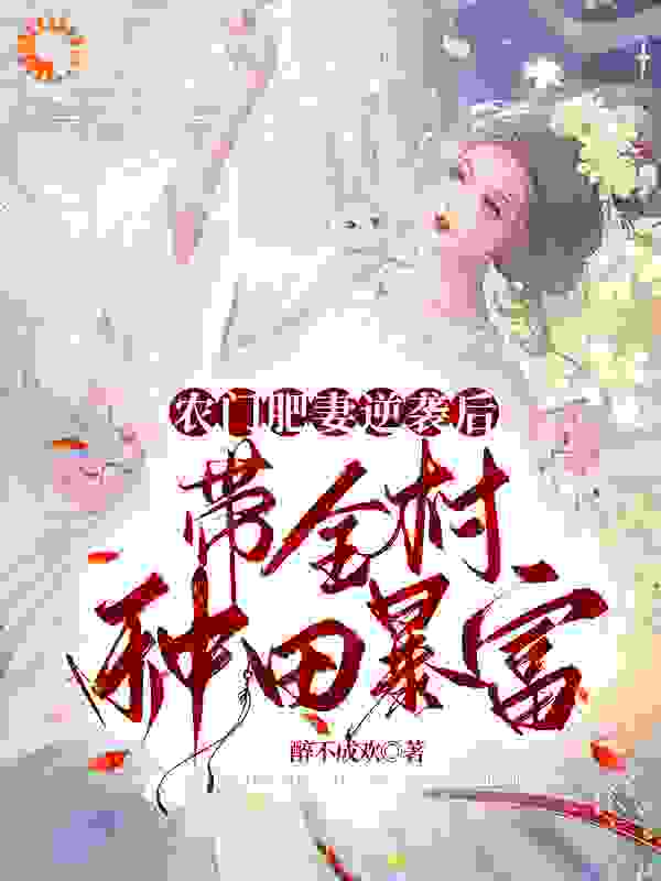 农门肥妻逆袭后，带全村种田暴富全文免费完整版阅读_醉不成欢_农门肥妻逆袭后，带全村种田暴富最新章节更新全集
