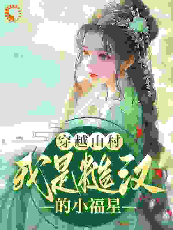 穿越山村：我是糙汉的小福星全文免费完整版阅读_阮轻风_穿越山村：我是糙汉的小福星最新章节更新全集