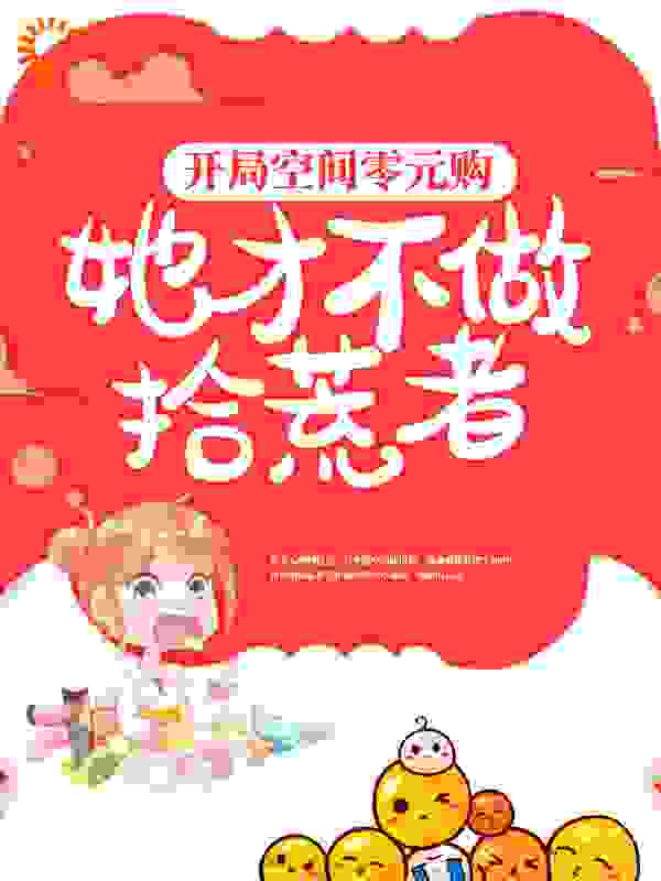 开局空间零元购，她才不做拾荒者全文免费完整版阅读_莫沾襟_开局空间零元购，她才不做拾荒者最新章节更新全集