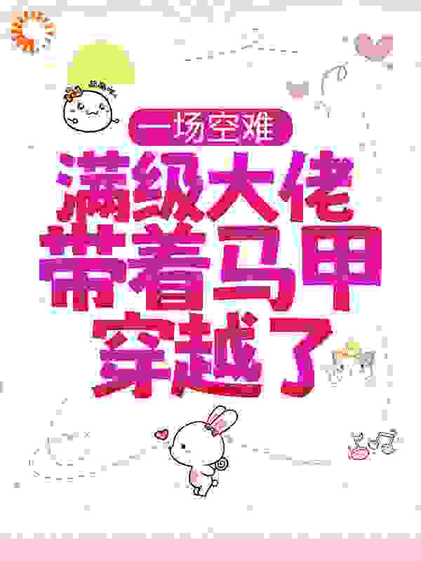 一场空难，满级大佬带着马甲穿越了全文免费完整版阅读_莫问灵犀_一场空难，满级大佬带着马甲穿越了最新章节更新全集