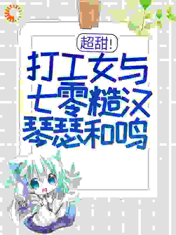超甜！打工女与七零糙汉琴瑟和鸣全文免费完整版阅读_一个小羽毛_超甜！打工女与七零糙汉琴瑟和鸣最新章节更新全集