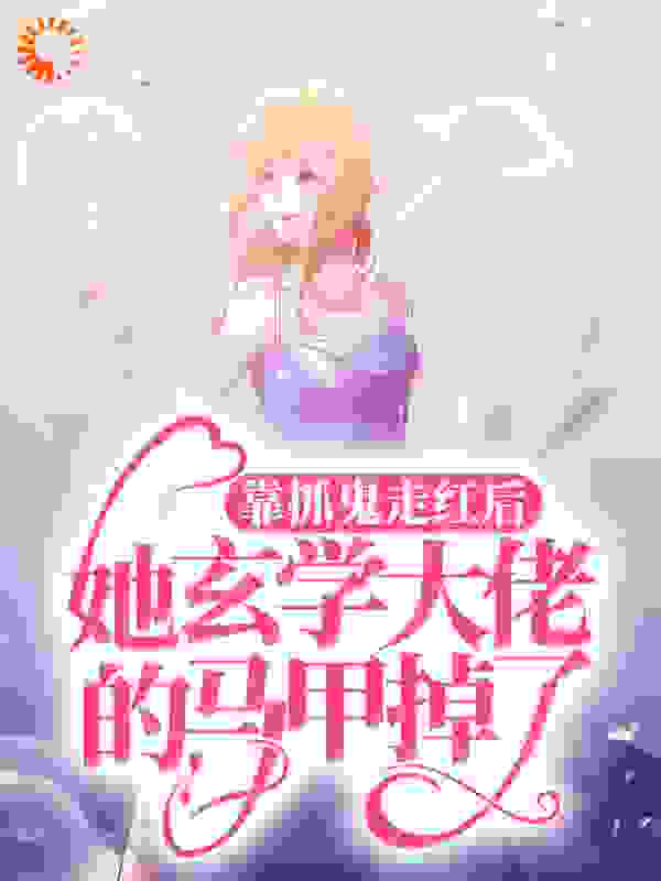 靠抓鬼走红后，她玄学大佬的马甲掉了全文免费完整版阅读_樱桃蜜_靠抓鬼走红后，她玄学大佬的马甲掉了最新章节更新全集