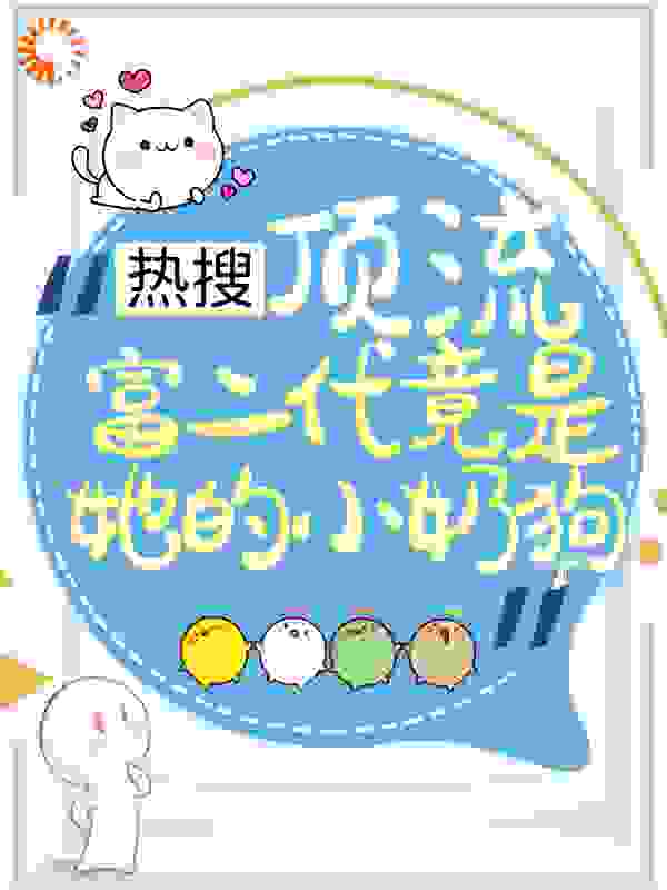 热搜：顶流富二代竟是她的小奶狗全文免费完整版阅读_甜姐儿_热搜：顶流富二代竟是她的小奶狗最新章节更新全集