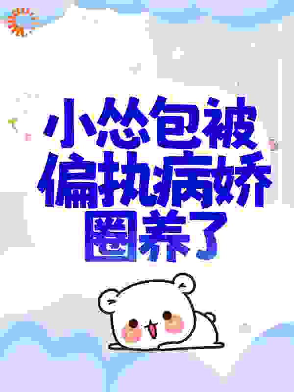 小怂包被偏执病娇圈养了全文免费完整版阅读_果酱丸子_小怂包被偏执病娇圈养了最新章节更新全集