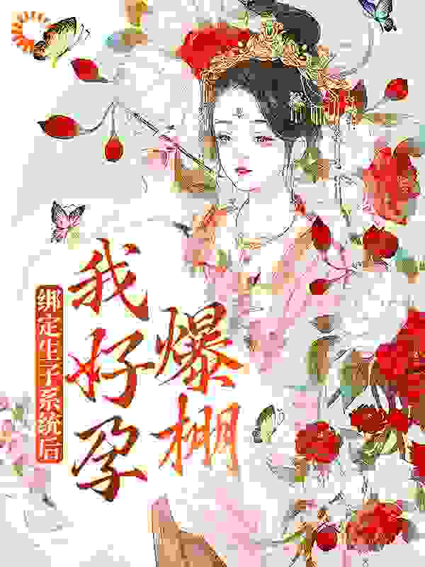 绑定生子系统后，我好孕爆棚全文免费完整版阅读_习柔_绑定生子系统后，我好孕爆棚最新章节更新全集
